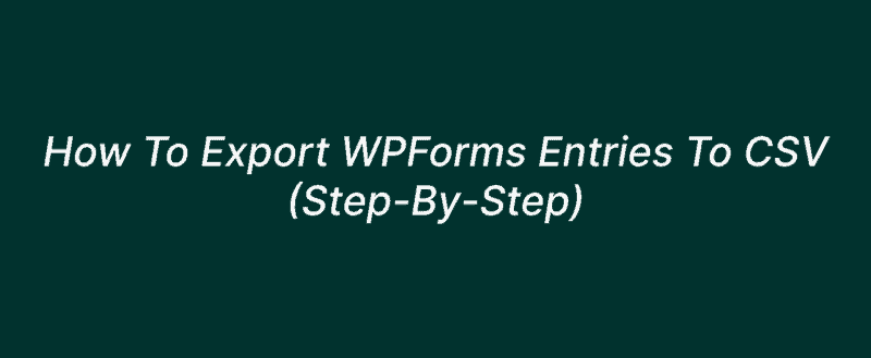 How To Export WPForms Entries To CSV (Step-By-Step)