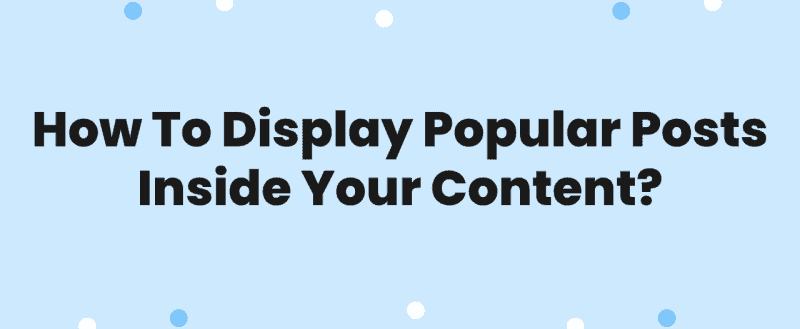 How To Display Popular Posts Inside Your Content?